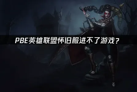 PBE英雄联盟怀旧服进不了游戏？原因分析与网络优化方案！