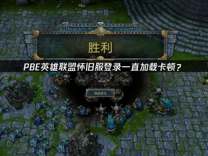 PBE英雄联盟怀旧服登录一直加载？网络优化解决方案！