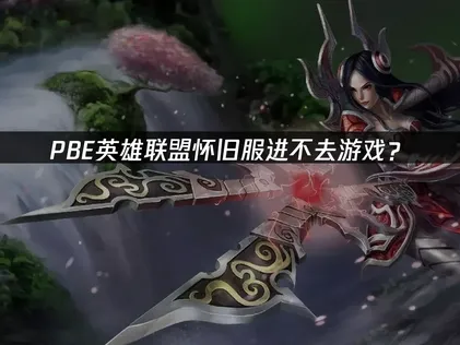 PBE英雄联盟怀旧服进不去游戏？网络优化解决方案！