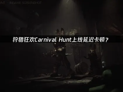 狩猎狂欢Carnival Hunt上线：网络优化解决指南！