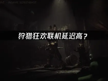 狩猎狂欢Carnival Hunt联机延迟高？解决方法与网络优化全攻略！
