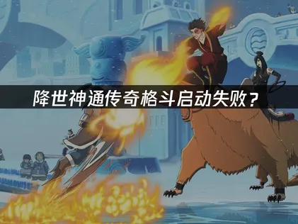 降世神通传奇格斗启动失败？网络优化与解决技巧！