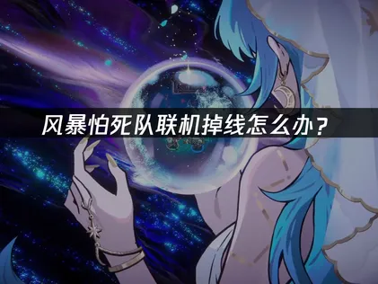 风暴怕死队联机掉线怎么办？网络优化解决指南！