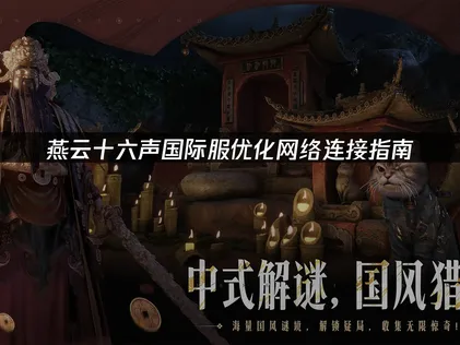 燕云十六声国际服优化网络连接指南！
