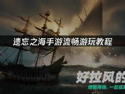 遗忘之海手游流畅游玩教程：网络优化解决方案！