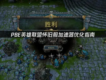 PBE英雄联盟怀旧服加速器优化指南：解决延迟卡顿问题！