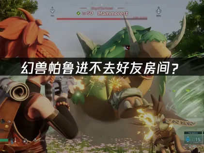 幻兽帕鲁进不去好友房间？原因分析与解决方案！