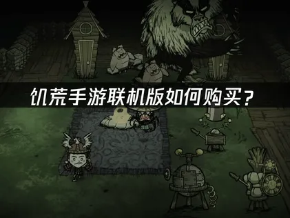 饥荒手游联机版如何购买？完整流程与网络优化指南！