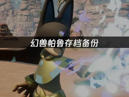 幻兽帕鲁存档备份防丢失指南！