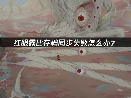 红眼露比存档同步失败怎么办？解决方法与优化技巧！