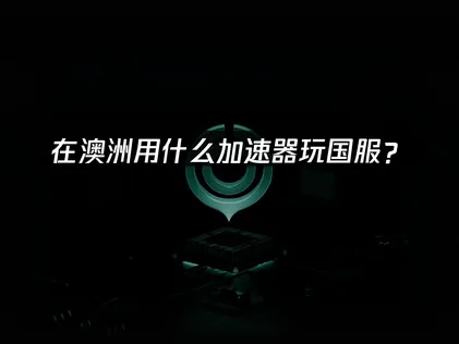 在澳洲用什么加速器玩国服？华人加速器解决方案！