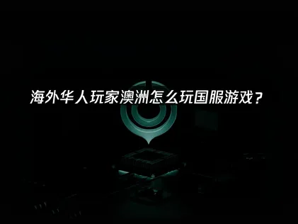 澳洲怎么玩国服游戏？网络优化全攻略！