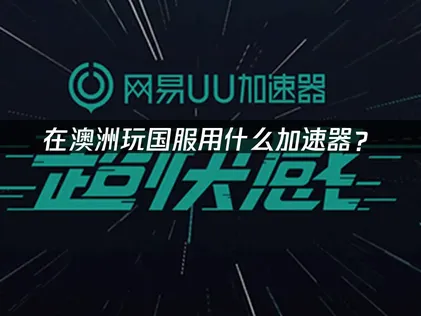 在澳洲玩国服用什么加速器？海外华人加速器网络优化指南！
