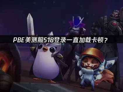 PBE美测服S18登录一直加载？完整解决指南！