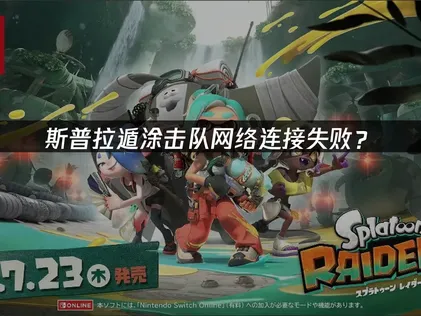 斯普拉遁涂击队网络连接失败？原因分析与解决技巧！