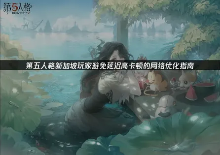 新加坡玩第五人格避免延迟高的网络优化指南！