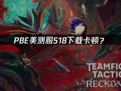 PBE美测服S18下载：完整流程与优化全攻略！
