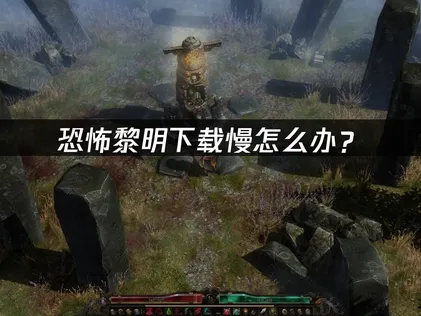 恐怖黎明下载慢怎么办？网络优化解决全攻略！