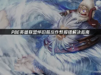 PBE英雄联盟怀旧服反作弊报错解决指南！