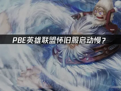 PBE英雄联盟怀旧服启动慢？原因分析与优化指南！