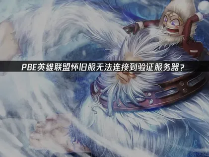 PBE英雄联盟怀旧服无法连接到验证服务器？解决指南！
