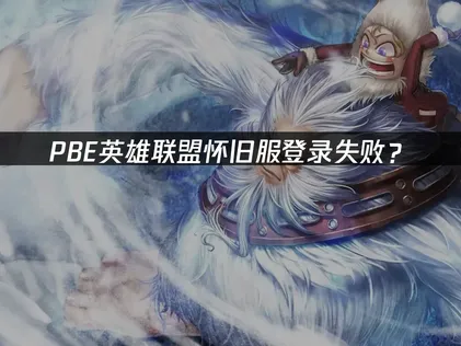 PBE英雄联盟怀旧服登录失败？原因分析与解决技巧！