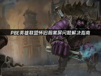 PBE英雄联盟怀旧服黑屏问题解决指南！