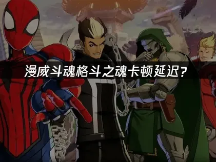 漫威斗魂格斗之魂卡顿？网络优化解决指南！