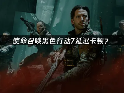 使命召喚黑色行動7加速器優化解決方案！