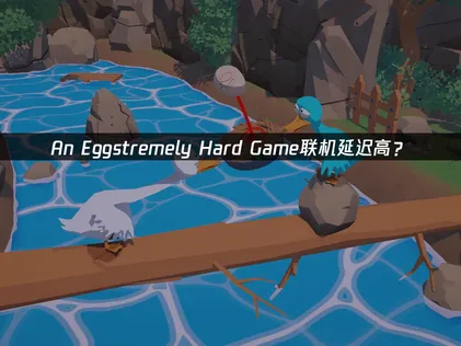 An Eggstremely Hard Game联机延迟高？原因与解决技巧！
