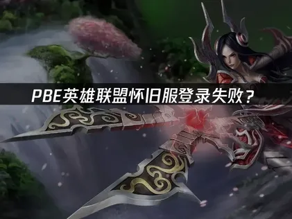 PBE英雄联盟怀旧服登录失败？原因分析与解决方案！