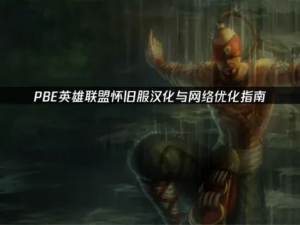 PBE英雄联盟怀旧服汉化与网络优化指南！