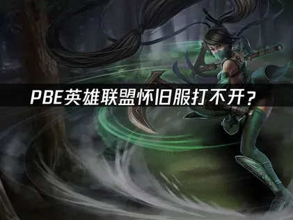 PBE英雄联盟怀旧服打不开？网络优化完全指南！