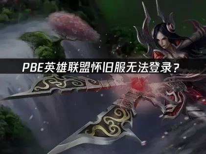 PBE英雄联盟怀旧服无法登录？网络优化与解决方案！