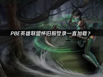 PBE英雄联盟怀旧服登录一直加载？网络优化解决方案！