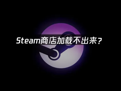Steam商店加载不出来？原因分析与解决方法！