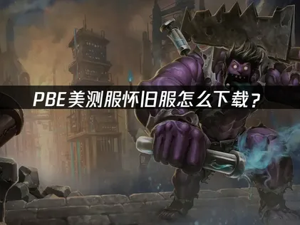 PBE美测服怀旧服怎么下载？稳定网络解决！