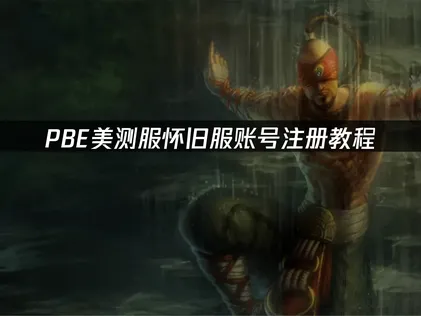 PBE美测服怀旧服账号注册教程：网络优化与入门指南！