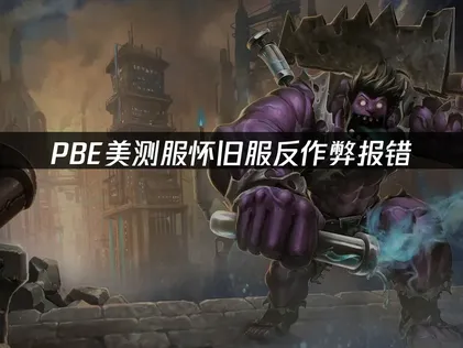 PBE美测服怀旧服反作弊报错：原因分析与解决指南！