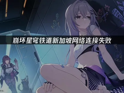 新加坡玩崩坏星穹铁道网络连接失败：原因分析与解决方案！