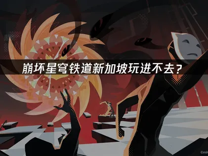 新加坡玩崩坏星穹铁道进不去？网络优化解决方案！