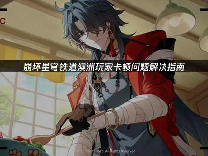 澳洲玩崩坏星穹铁道卡顿问题解决指南！