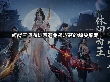 澳洲玩剑网三避免延迟高的解决指南！