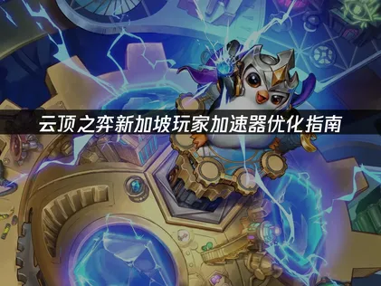 新加坡玩云顶之弈加速器优化指南：告别卡顿延迟！