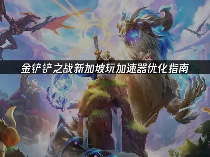 新加坡玩金铲铲之战加速器优化指南：解决延迟卡顿掉线！