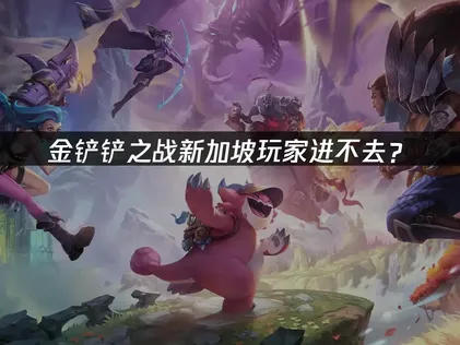 新加坡玩金铲铲之战进不去？登录失败原因与解决方案！