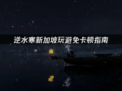 新加坡玩逆水寒避免卡顿指南：网络优化全攻略！
