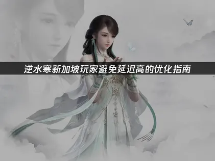 新加坡玩逆水寒避免延迟高的优化指南！
