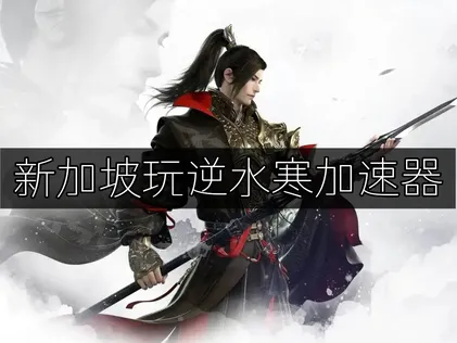 新加坡玩逆水寒加速器畅享流畅体验！