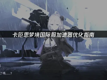 卡厄思梦境加速器优化指南：解决延迟卡顿！